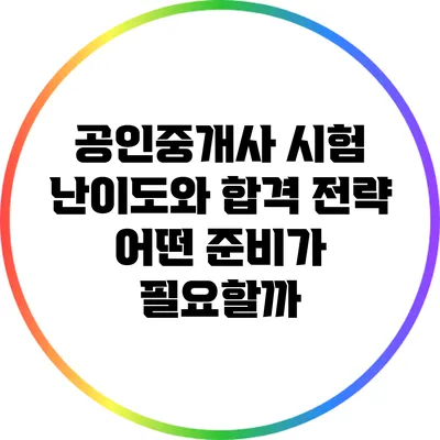 공인중개사 시험 난이도와 합격 전략: 어떤 준비가 필요할까?