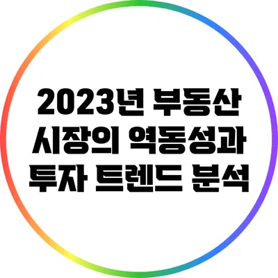 2023년 부동산 시장의 역동성과 투자 트렌드 분석