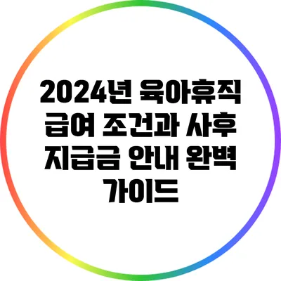 2024년 육아휴직 급여 조건과 사후 지급금 안내 완벽 가이드