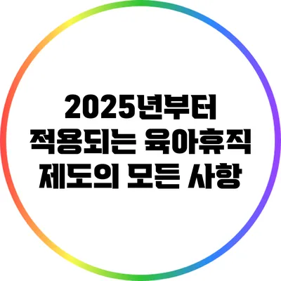 2025년부터 적용되는 육아휴직 제도의 모든 사항