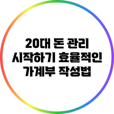 20대 돈 관리 시작하기: 효율적인 가계부 작성법