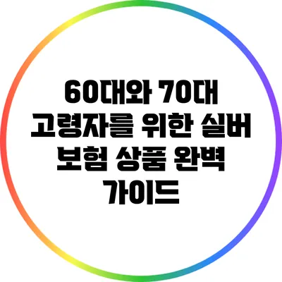 60대와 70대 고령자를 위한 실버 보험 상품 완벽 가이드