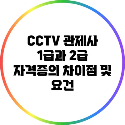 CCTV 관제사 1급과 2급 자격증의 차이점 및 요건