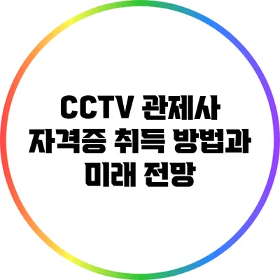CCTV 관제사 자격증: 취득 방법과 미래 전망