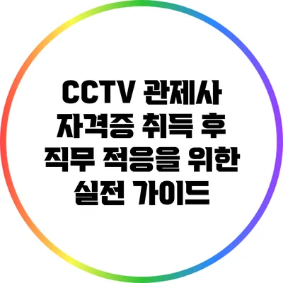CCTV 관제사 자격증 취득 후 직무 적응을 위한 실전 가이드