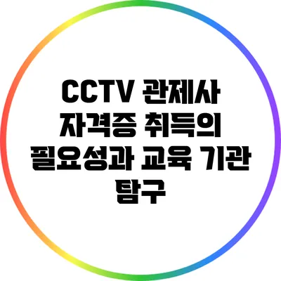 CCTV 관제사 자격증 취득의 필요성과 교육 기관 탐구