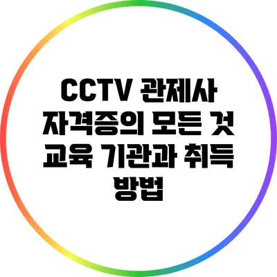 CCTV 관제사 자격증의 모든 것: 교육 기관과 취득 방법