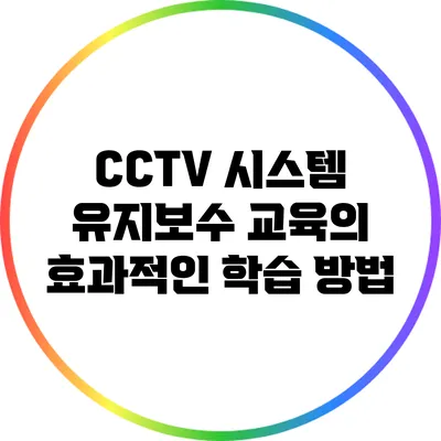 CCTV 시스템 유지보수 교육의 효과적인 학습 방법