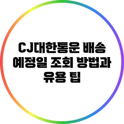 CJ대한통운 배송 예정일 조회 방법과 유용 팁