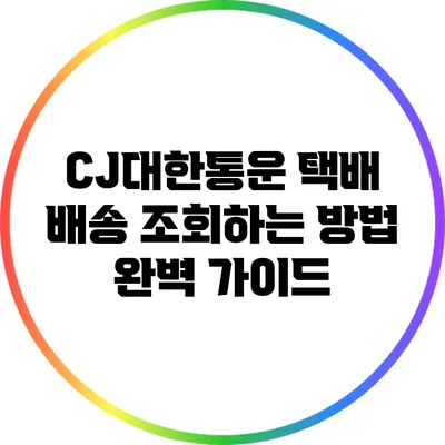 CJ대한통운 택배 배송 조회하는 방법 완벽 가이드
