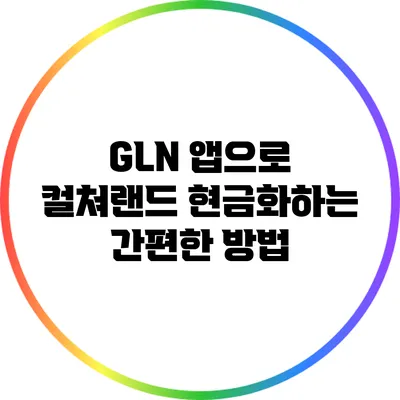 GLN 앱으로 컬쳐랜드 현금화하는 간편한 방법