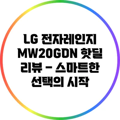 LG 전자레인지 MW20GDN 핫딜 리뷰 – 스마트한 선택의 시작