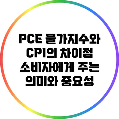 PCE 물가지수와 CPI의 차이점: 소비자에게 주는 의미와 중요성