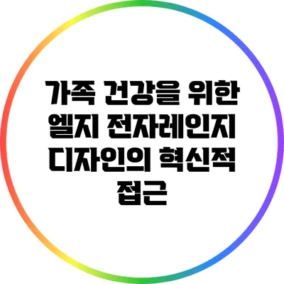 가족 건강을 위한 엘지 전자레인지 디자인의 혁신적 접근