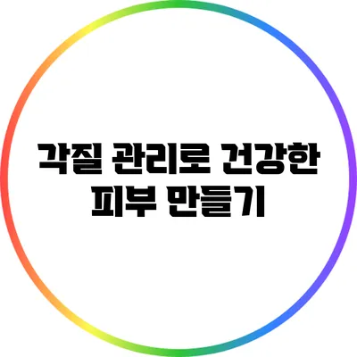 각질 관리로 건강한 피부 만들기