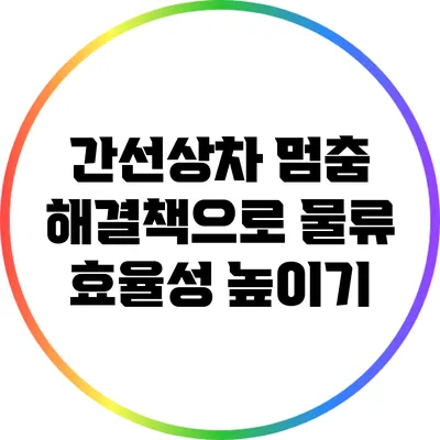 간선상차 멈춤 해결책으로 물류 효율성 높이기