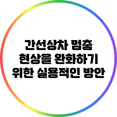 간선상차 멈춤 현상을 완화하기 위한 실용적인 방안