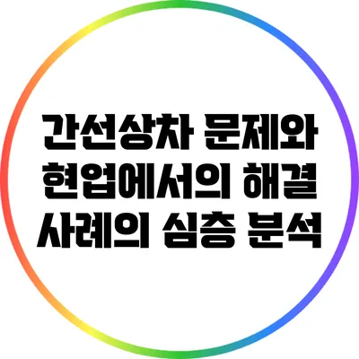 간선상차 문제와 현업에서의 해결 사례의 심층 분석