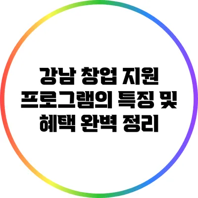 강남 창업 지원 프로그램의 특징 및 혜택 완벽 정리