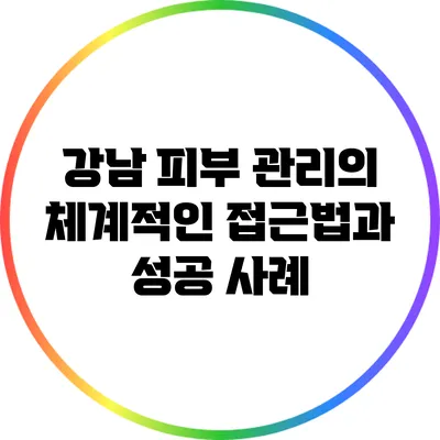 강남 피부 관리의 체계적인 접근법과 성공 사례