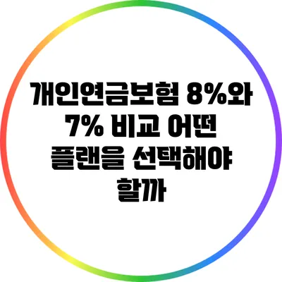 개인연금보험 8%와 7% 비교: 어떤 플랜을 선택해야 할까?