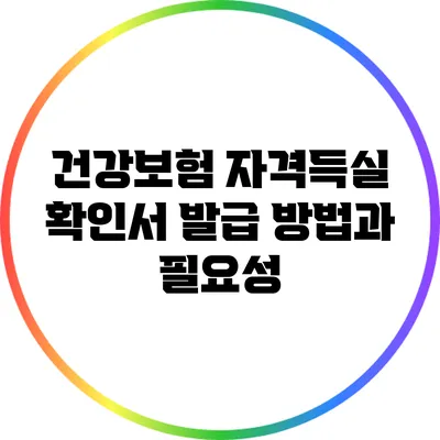 건강보험 자격득실 확인서 발급 방법과 필요성