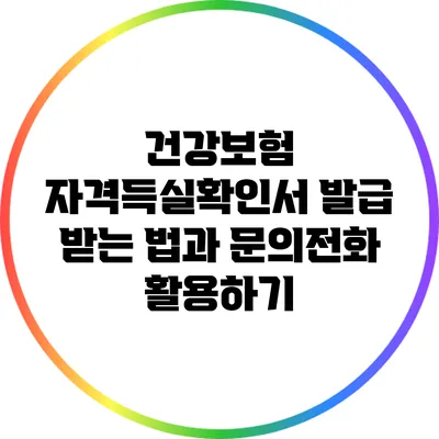 건강보험 자격득실확인서 발급 받는 법과 문의전화 활용하기