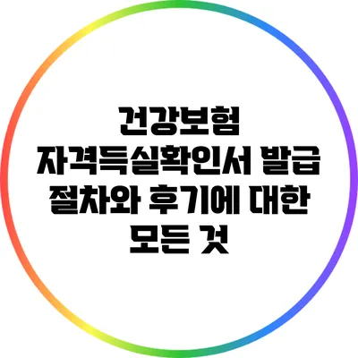 건강보험 자격득실확인서 발급 절차와 후기에 대한 모든 것