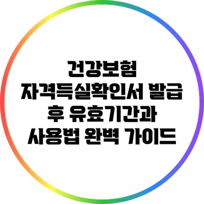 건강보험 자격득실확인서 발급 후 유효기간과 사용법 완벽 가이드