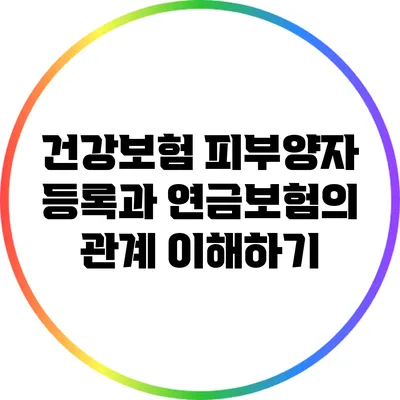 건강보험 피부양자 등록과 연금보험의 관계 이해하기