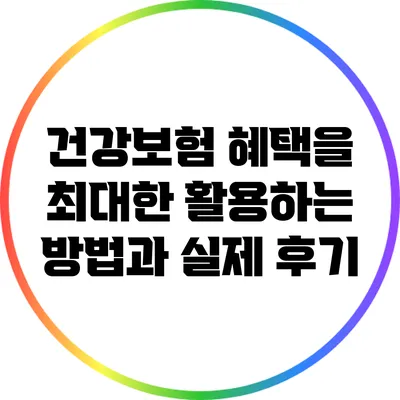 건강보험 혜택을 최대한 활용하는 방법과 실제 후기