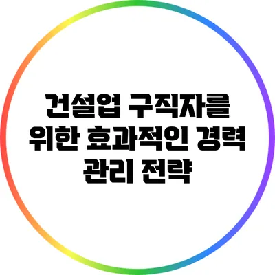 건설업 구직자를 위한 효과적인 경력 관리 전략