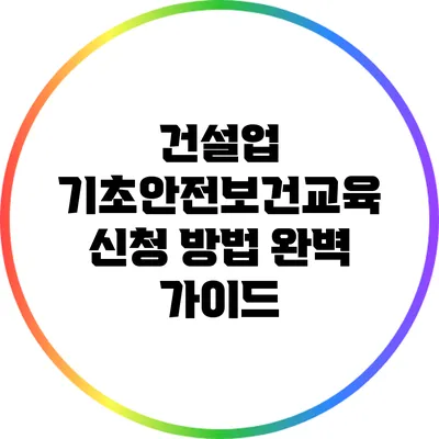 건설업 기초안전보건교육 신청 방법 완벽 가이드