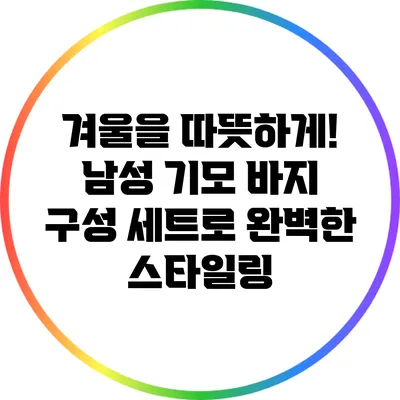 겨울을 따뜻하게! 남성 기모 바지 구성 세트로 완벽한 스타일링