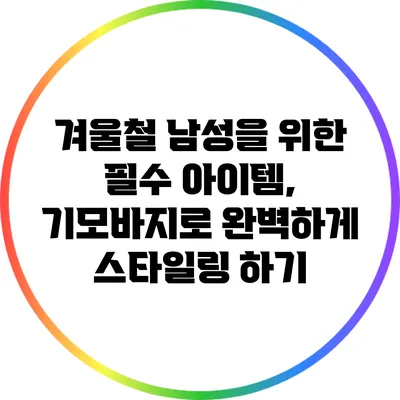 겨울철 남성을 위한 필수 아이템, 기모바지로 완벽하게 스타일링 하기