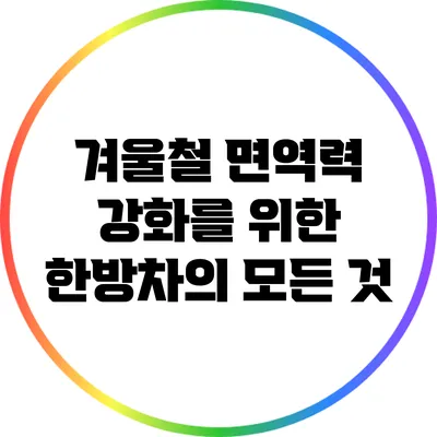 겨울철 면역력 강화를 위한 한방차의 모든 것