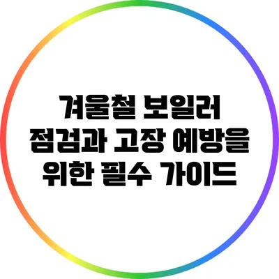 겨울철 보일러 점검과 고장 예방을 위한 필수 가이드