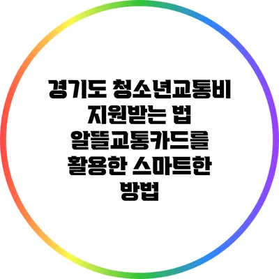 경기도 청소년교통비 지원받는 법: 알뜰교통카드를 활용한 스마트한 방법