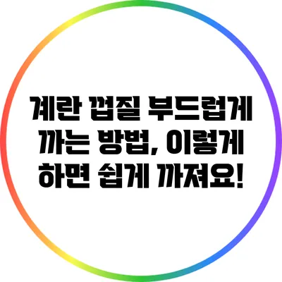계란 껍질 부드럽게 까는 방법, 이렇게 하면 쉽게 까져요!