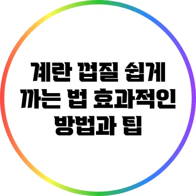 계란 껍질 쉽게 까는 법: 효과적인 방법과 팁