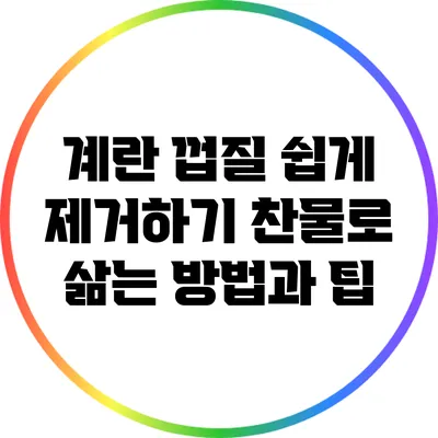 계란 껍질 쉽게 제거하기: 찬물로 삶는 방법과 팁
