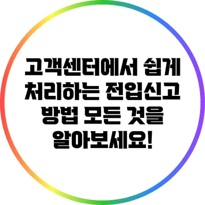 고객센터에서 쉽게 처리하는 전입신고 방법: 모든 것을 알아보세요!
