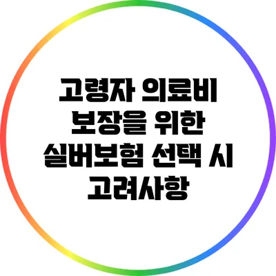 고령자 의료비 보장을 위한 실버보험 선택 시 고려사항