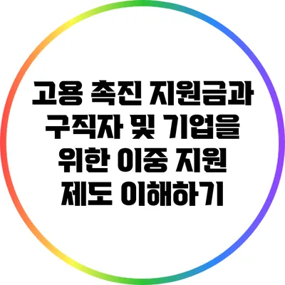 고용 촉진 지원금과 구직자 및 기업을 위한 이중 지원 제도 이해하기