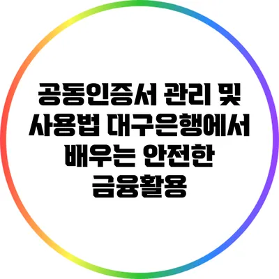 공동인증서 관리 및 사용법: 대구은행에서 배우는 안전한 금융활용