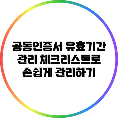 공동인증서 유효기간 관리: 체크리스트로 손쉽게 관리하기