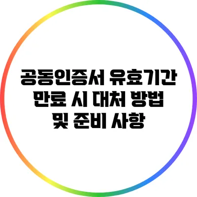 공동인증서 유효기간 만료 시 대처 방법 및 준비 사항