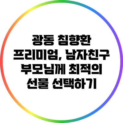 광동 침향환 프리미엄, 남자친구 부모님께 최적의 선물 선택하기