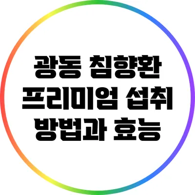 광동 침향환 프리미엄: 섭취 방법과 효능