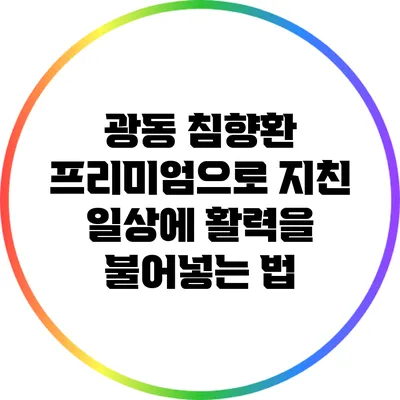 광동 침향환 프리미엄으로 지친 일상에 활력을 불어넣는 법